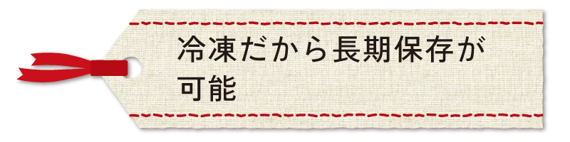 冷凍だから長期保存が可能